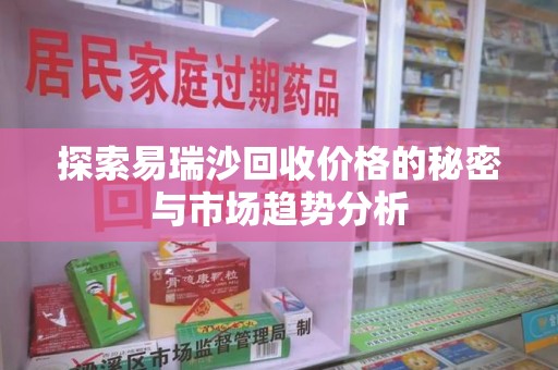 绵阳探索易瑞沙回收价格的秘密与市场趋势分析