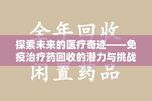 绵阳探索未来的医疗奇迹——免疫治疗药回收的潜力与挑战