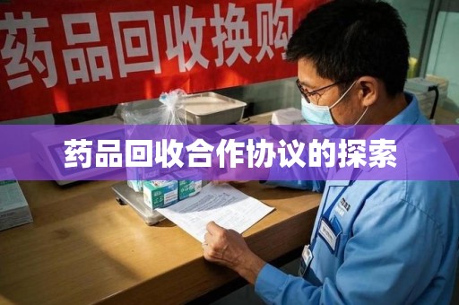 绵阳药品回收合作协议的探索