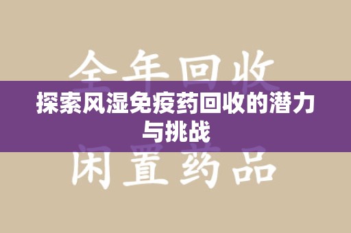 绵阳探索风湿免疫药回收的潜力与挑战
