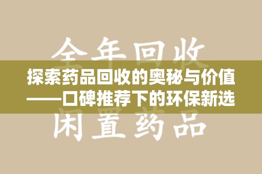 绵阳探索药品回收的奥秘与价值——口碑推荐下的环保新选择