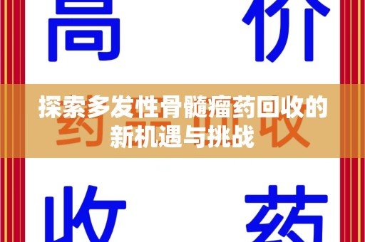 绵阳探索多发性骨髓瘤药回收的新机遇与挑战