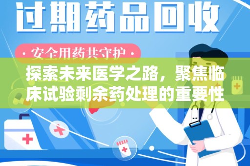绵阳探索未来医学之路，聚焦临床试验剩余药处理的重要性与挑战