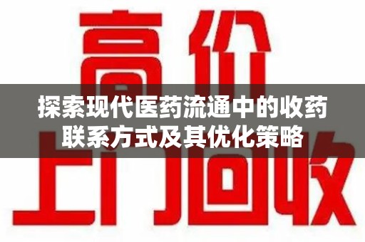 绵阳探索现代医药流通中的收药联系方式及其优化策略