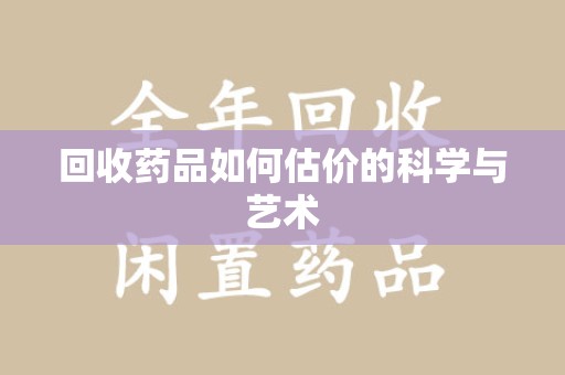 绵阳回收药品如何估价的科学与艺术