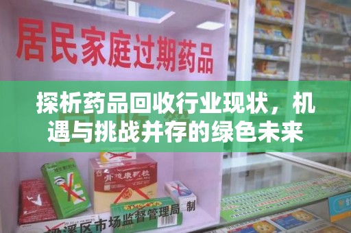 绵阳探析药品回收行业现状，机遇与挑战并存的绿色未来