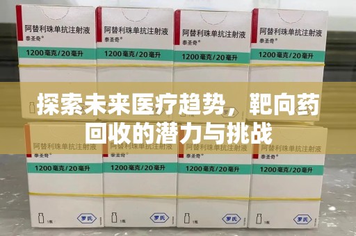 绵阳探索未来医疗趋势，靶向药回收的潜力与挑战