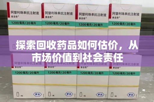 绵阳探索回收药品如何估价，从市场价值到社会责任