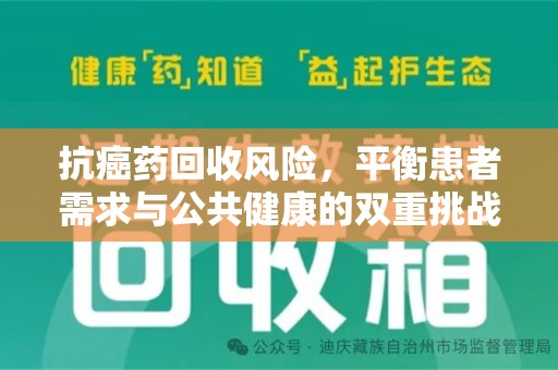 绵阳抗癌药回收风险，平衡患者需求与公共健康的双重挑战