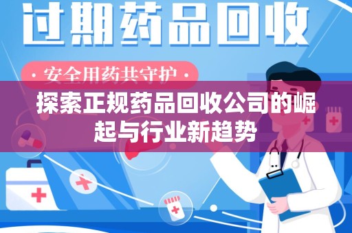 绵阳探索正规药品回收公司的崛起与行业新趋势