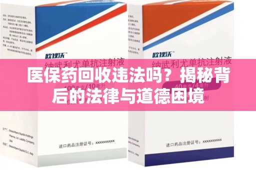 绵阳医保药回收违法吗？揭秘背后的法律与道德困境