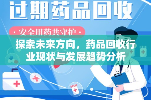 绵阳探索未来方向，药品回收行业现状与发展趋势分析