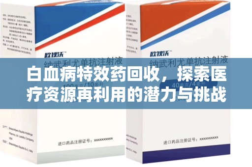 绵阳白血病特效药回收，探索医疗资源再利用的潜力与挑战