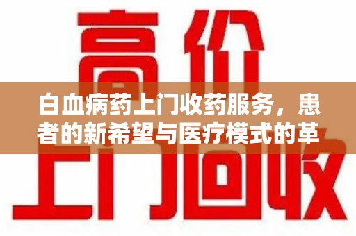 绵阳白血病药上门收药服务，患者的新希望与医疗模式的革新