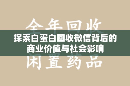 绵阳探索白蛋白回收微信背后的商业价值与社会影响