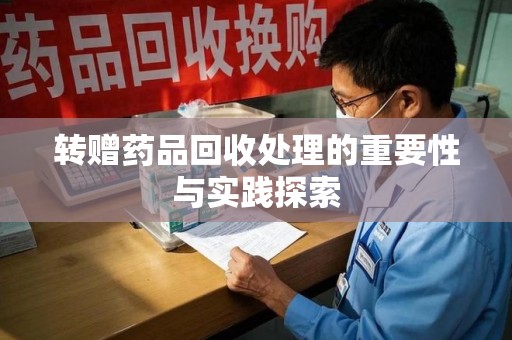 绵阳转赠药品回收处理的重要性与实践探索