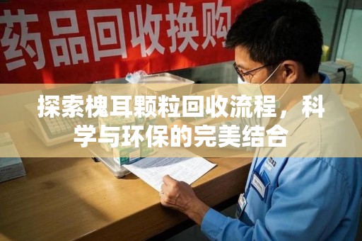 绵阳探索槐耳颗粒回收流程，科学与环保的完美结合