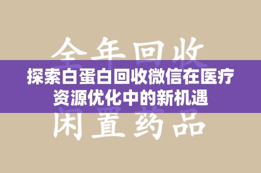 绵阳探索白蛋白回收微信在医疗资源优化中的新机遇