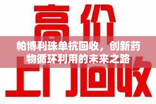 绵阳帕博利珠单抗回收，创新药物循环利用的未来之路