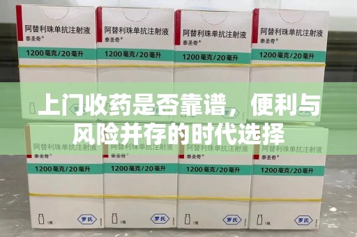 绵阳上门收药是否靠谱，便利与风险并存的时代选择