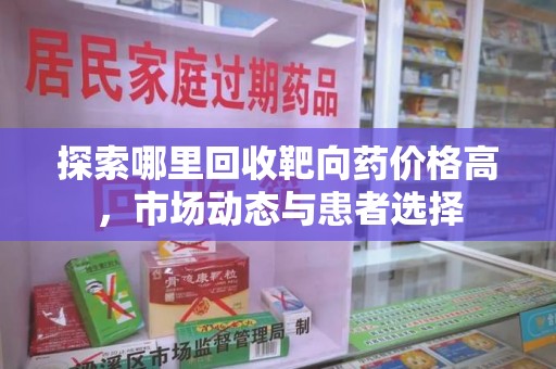 绵阳探索哪里回收靶向药价格高，市场动态与患者选择