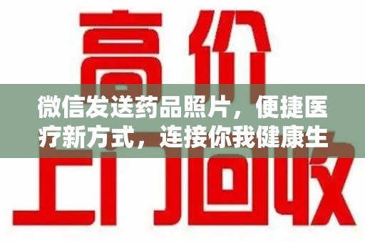 绵阳微信发送药品照片，便捷医疗新方式，连接你我健康生活