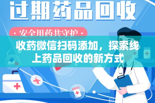 绵阳收药微信扫码添加，探索线上药品回收的新方式