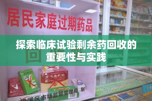 绵阳探索临床试验剩余药回收的重要性与实践