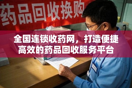 绵阳全国连锁收药网，打造便捷高效的药品回收服务平台