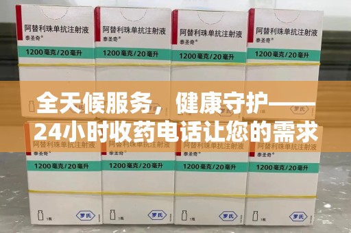 绵阳全天候服务，健康守护——24小时收药电话让您的需求随时被满足