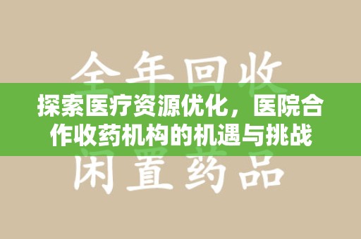 绵阳探索医疗资源优化，医院合作收药机构的机遇与挑战