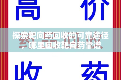 绵阳探索靶向药回收的可靠途径，哪里回收靶向药靠谱