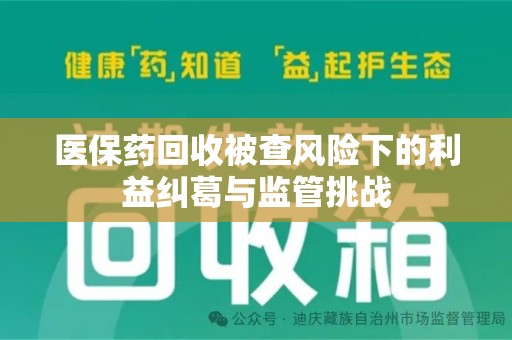 绵阳医保药回收被查风险下的利益纠葛与监管挑战