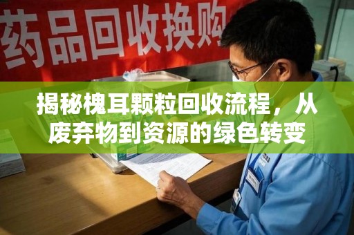 绵阳揭秘槐耳颗粒回收流程，从废弃物到资源的绿色转变