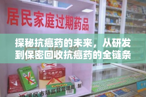 绵阳探秘抗癌药的未来，从研发到保密回收抗癌药的全链条革新