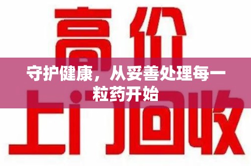 绵阳守护健康，从妥善处理每一粒药开始