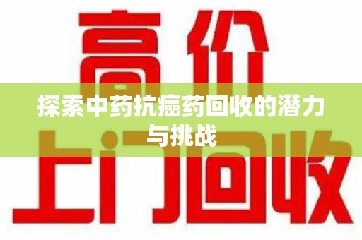 绵阳探索中药抗癌药回收的潜力与挑战