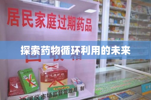 绵阳探索药物循环利用的未来