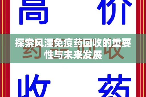 绵阳探索风湿免疫药回收的重要性与未来发展