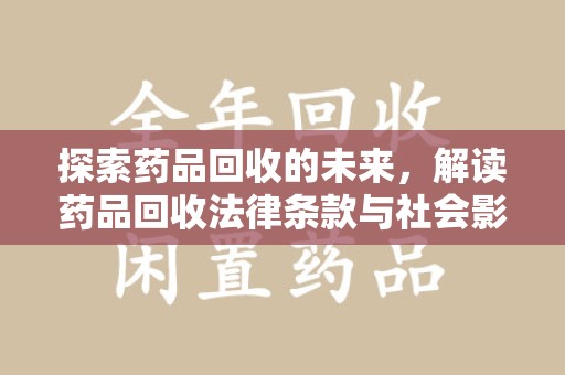 绵阳探索药品回收的未来，解读药品回收法律条款与社会影响