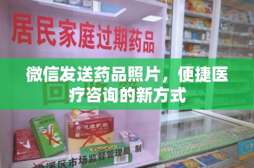 绵阳微信发送药品照片，便捷医疗咨询的新方式