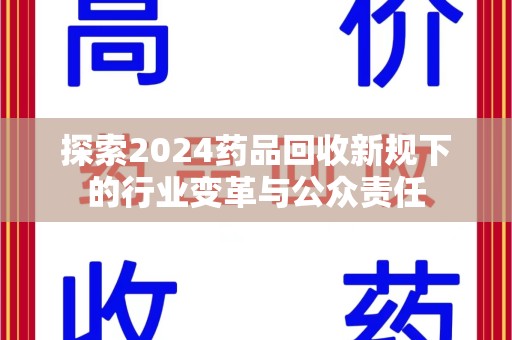 绵阳探索2024药品回收新规下的行业变革与公众责任