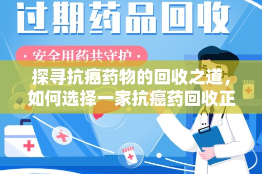 绵阳探寻抗癌药物的回收之道，如何选择一家抗癌药回收正规公司？