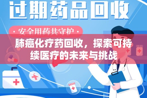 绵阳肺癌化疗药回收，探索可持续医疗的未来与挑战