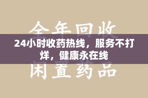 绵阳24小时收药热线，服务不打烊，健康永在线