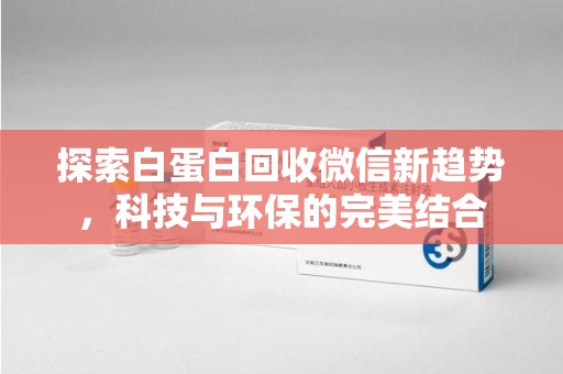 绵阳探索白蛋白回收微信新趋势，科技与环保的完美结合