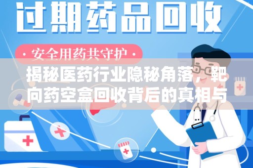 绵阳揭秘医药行业隐秘角落，靶向药空盒回收背后的真相与思考