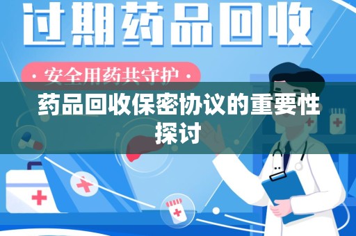 绵阳药品回收保密协议的重要性探讨