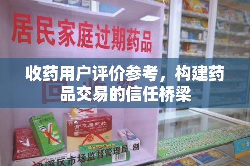 绵阳收药用户评价参考，构建药品交易的信任桥梁