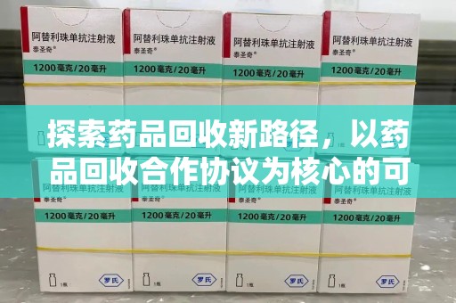 绵阳探索药品回收新路径，以药品回收合作协议为核心的可持续发展之道